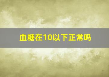 血糖在10以下正常吗