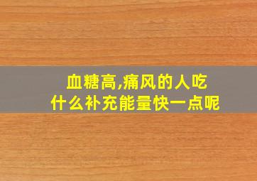 血糖高,痛风的人吃什么补充能量快一点呢