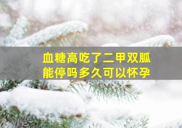 血糖高吃了二甲双胍能停吗多久可以怀孕