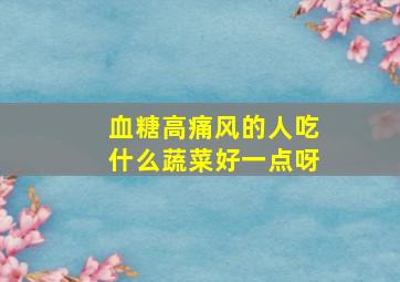 血糖高痛风的人吃什么蔬菜好一点呀