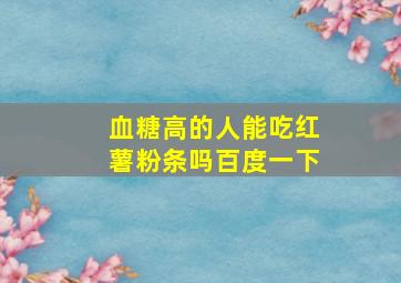 血糖高的人能吃红薯粉条吗百度一下