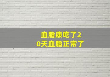 血脂康吃了20天血脂正常了