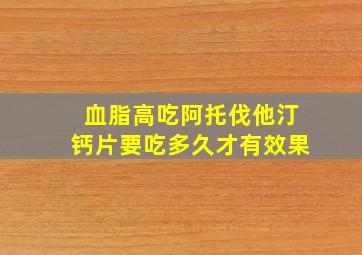 血脂高吃阿托伐他汀钙片要吃多久才有效果