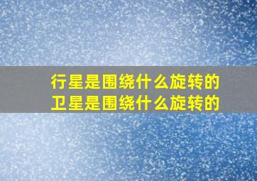 行星是围绕什么旋转的卫星是围绕什么旋转的