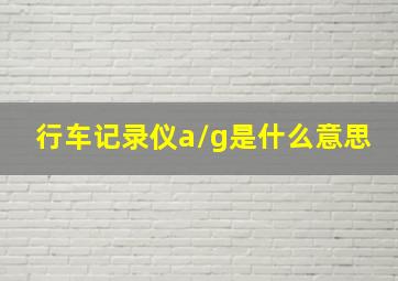 行车记录仪a/g是什么意思