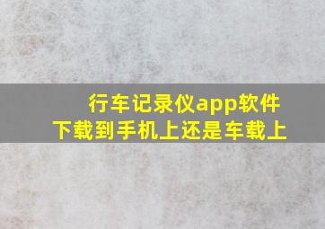 行车记录仪app软件下载到手机上还是车载上