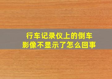 行车记录仪上的倒车影像不显示了怎么回事