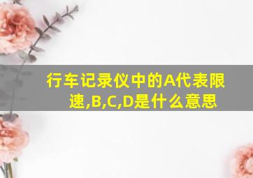 行车记录仪中的A代表限速,B,C,D是什么意思