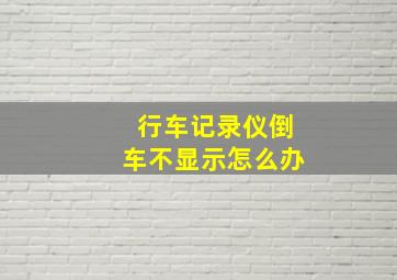 行车记录仪倒车不显示怎么办