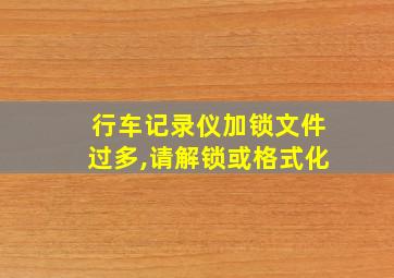 行车记录仪加锁文件过多,请解锁或格式化