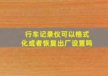 行车记录仪可以格式化或者恢复出厂设置吗