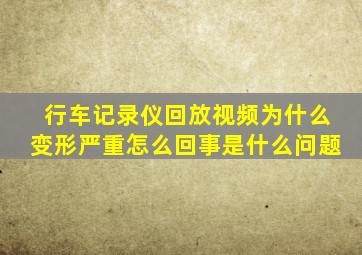 行车记录仪回放视频为什么变形严重怎么回事是什么问题