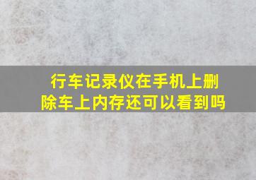 行车记录仪在手机上删除车上内存还可以看到吗