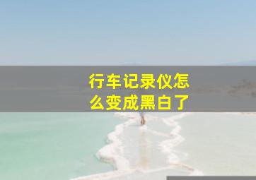 行车记录仪怎么变成黑白了