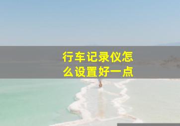 行车记录仪怎么设置好一点