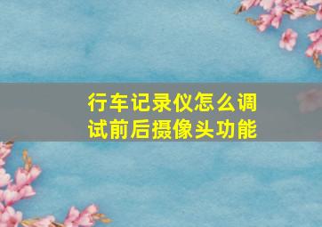 行车记录仪怎么调试前后摄像头功能