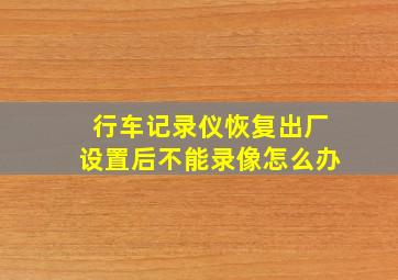 行车记录仪恢复出厂设置后不能录像怎么办