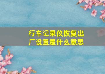 行车记录仪恢复出厂设置是什么意思