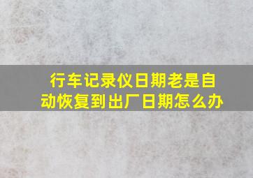 行车记录仪日期老是自动恢复到出厂日期怎么办