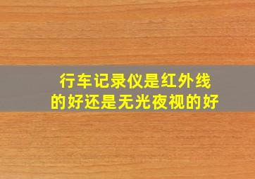 行车记录仪是红外线的好还是无光夜视的好