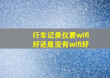 行车记录仪要wifi好还是没有wifi好