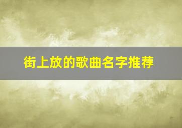 街上放的歌曲名字推荐