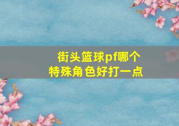 街头篮球pf哪个特殊角色好打一点