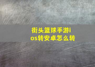 街头篮球手游ios转安卓怎么转