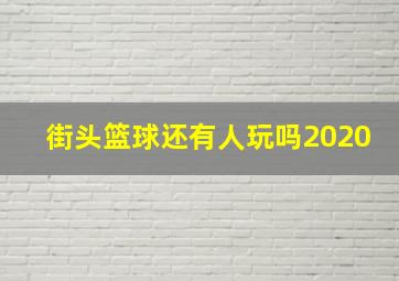 街头篮球还有人玩吗2020