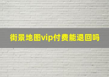 街景地图vip付费能退回吗