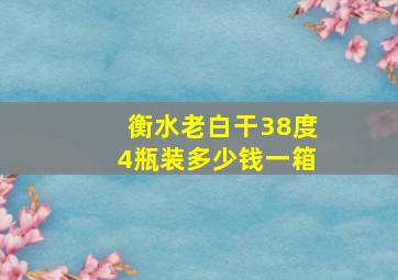 衡水老白干38度4瓶装多少钱一箱