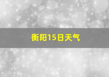 衡阳15日天气