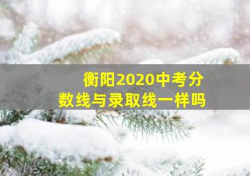 衡阳2020中考分数线与录取线一样吗