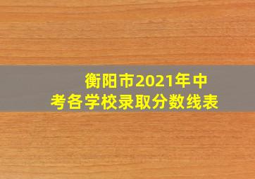 衡阳市2021年中考各学校录取分数线表