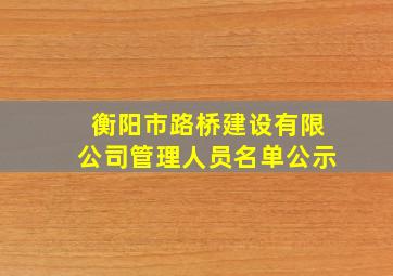 衡阳市路桥建设有限公司管理人员名单公示