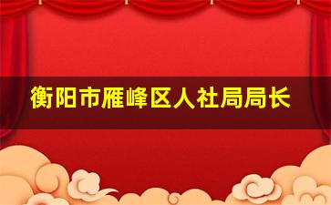 衡阳市雁峰区人社局局长