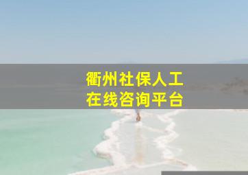 衢州社保人工在线咨询平台