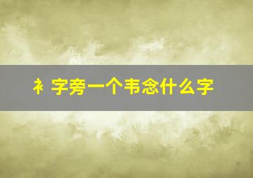 衤字旁一个韦念什么字