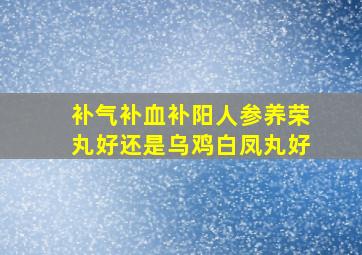 补气补血补阳人参养荣丸好还是乌鸡白凤丸好