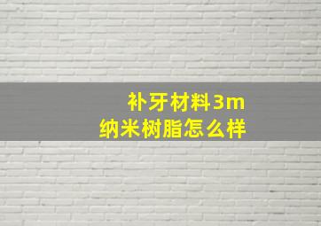 补牙材料3m纳米树脂怎么样