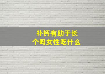 补钙有助于长个吗女性吃什么