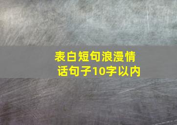 表白短句浪漫情话句子10字以内