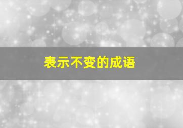 表示不变的成语