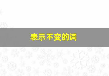 表示不变的词