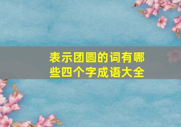 表示团圆的词有哪些四个字成语大全