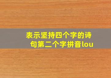 表示坚持四个字的诗句第二个字拼音lou