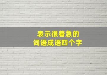 表示很着急的词语成语四个字