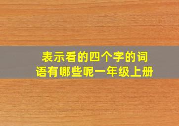 表示看的四个字的词语有哪些呢一年级上册