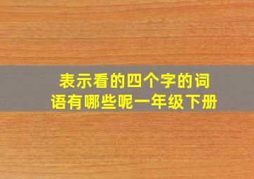 表示看的四个字的词语有哪些呢一年级下册