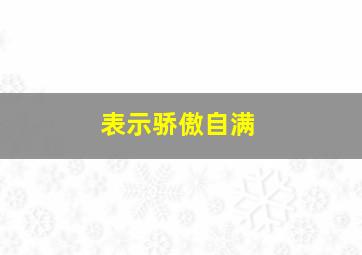 表示骄傲自满